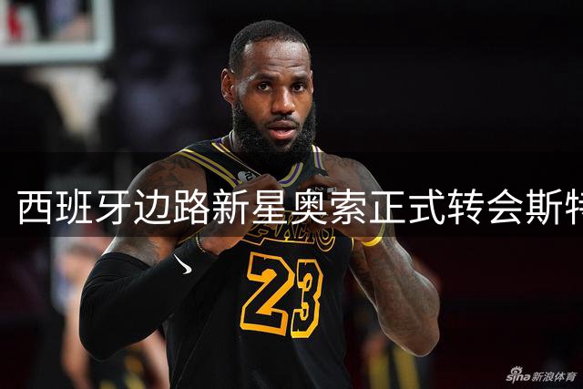 西班牙边路新星奥索正式转会斯特拉斯堡 签约至2031年